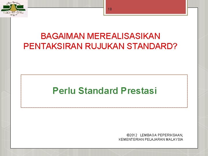 18 BAGAIMAN MEREALISASIKAN PENTAKSIRAN RUJUKAN STANDARD? Perlu Standard Prestasi © 2012 LEMBAGA PEPERIKSAAN, KEMENTERIAN