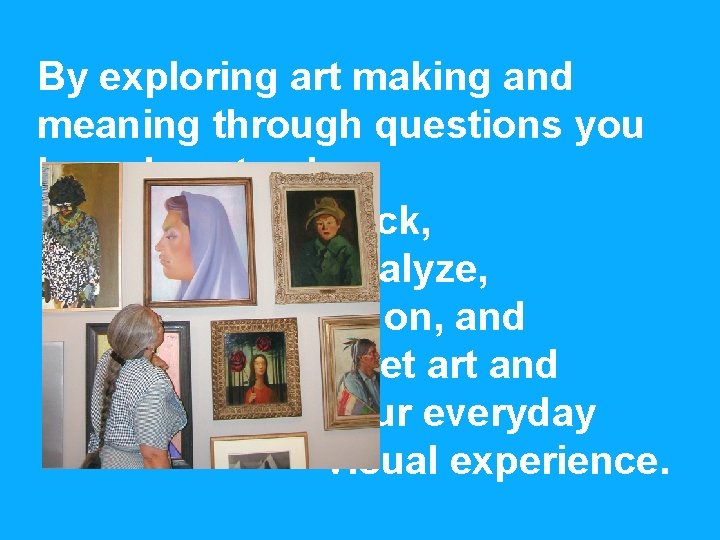 By exploring art making and meaning through questions you learn how to slow down,