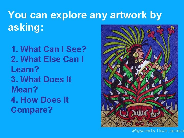 You can explore any artwork by asking: 1. What Can I See? 2. What