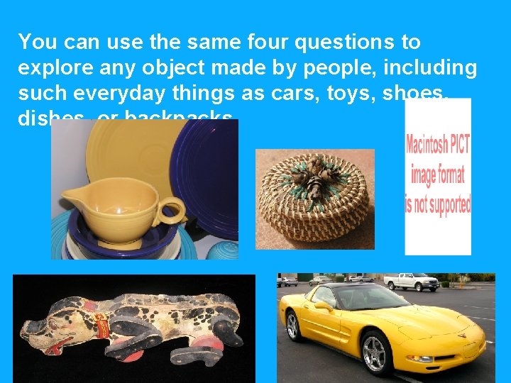 You can use the same four questions to explore any object made by people,