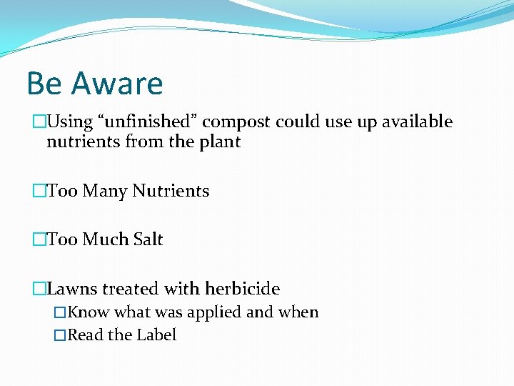 Be Aware �Using “unfinished” compost could use up available nutrients from the plant �Too