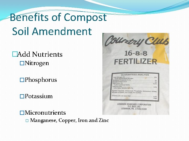 Benefits of Compost Soil Amendment �Add Nutrients �Nitrogen �Phosphorus �Potassium �Micronutrients � Manganese, Copper,