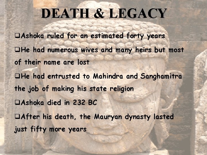 DEATH & LEGACY q. Ashoka ruled for an estimated forty years q. He had