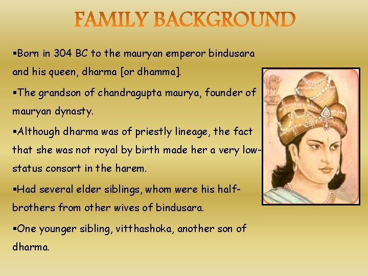 §Born in 304 BC to the mauryan emperor bindusara and his queen, dharma [or