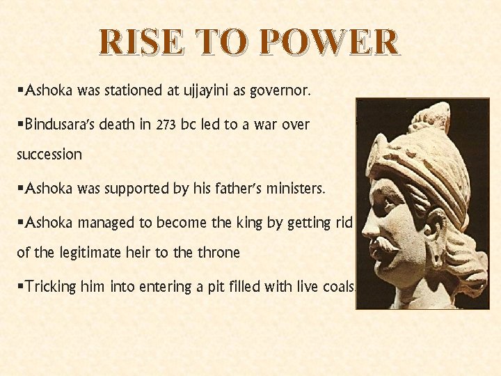RISE TO POWER §Ashoka was stationed at ujjayini as governor. §Bindusara's death in 273