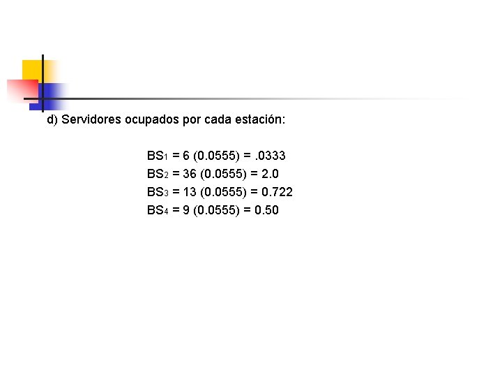 d) Servidores ocupados por cada estación: BS 1 = 6 (0. 0555) =. 0333