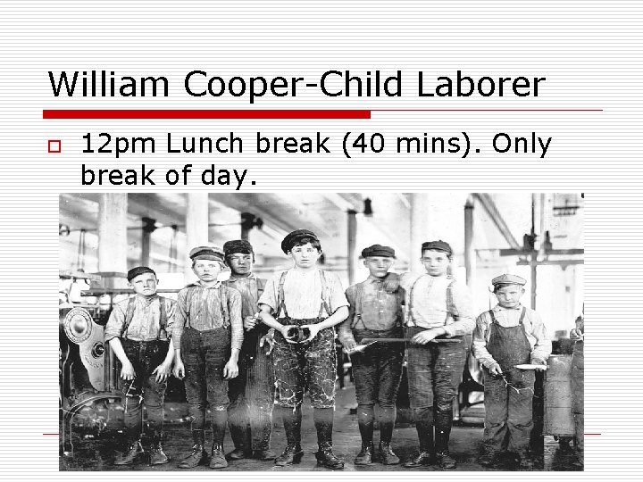 William Cooper-Child Laborer o 12 pm Lunch break (40 mins). Only break of day.