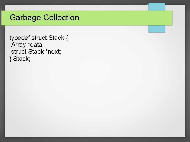 Garbage Collection typedef struct Stack { Array *data; struct Stack *next; } Stack; 