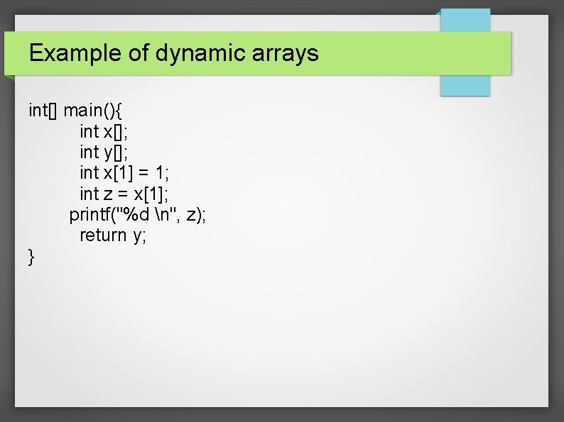 Example of dynamic arrays int[] main(){ int x[]; int y[]; int x[1] = 1;