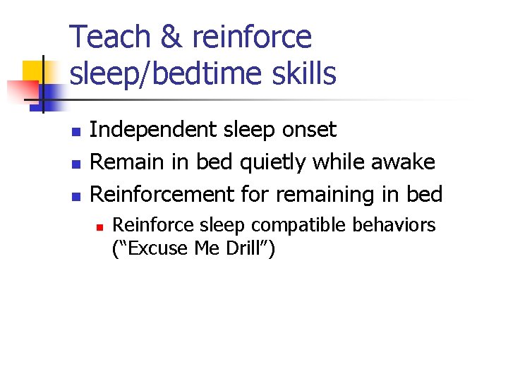 Teach & reinforce sleep/bedtime skills n n n Independent sleep onset Remain in bed