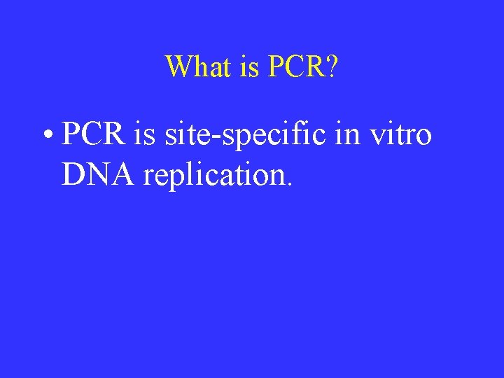 What is PCR? • PCR is site-specific in vitro DNA replication. 