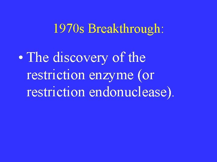 1970 s Breakthrough: • The discovery of the restriction enzyme (or restriction endonuclease). 