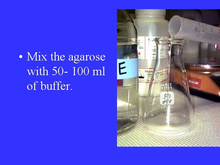  • Mix the agarose with 50 - 100 ml of buffer. 