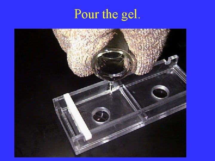 Pour the gel. 