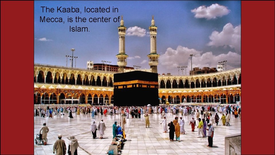 The Kaaba, located in Mecca, is the center of Islam. 