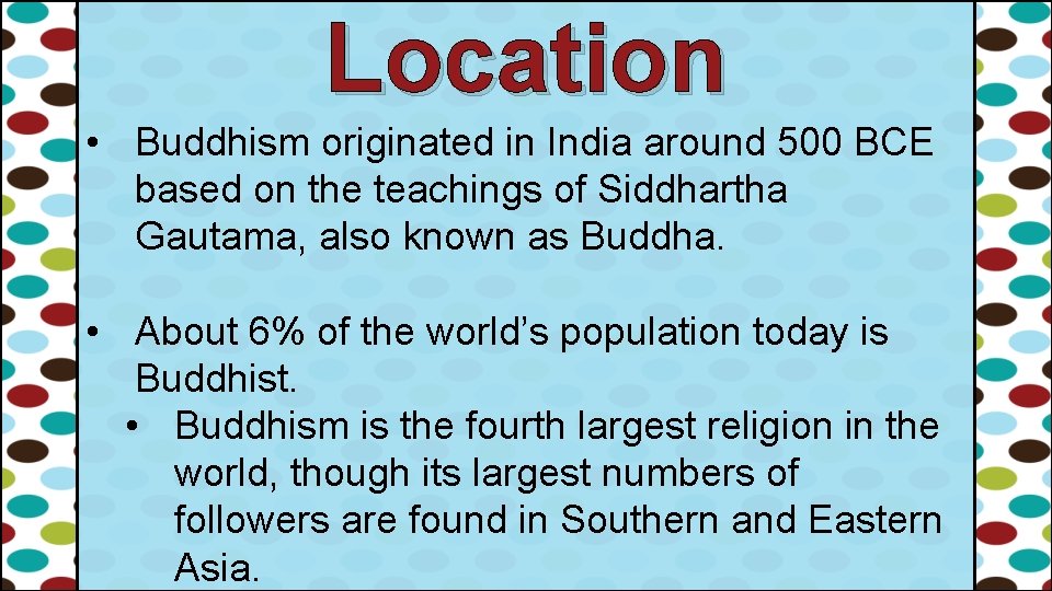 Location • Buddhism originated in India around 500 BCE based on the teachings of