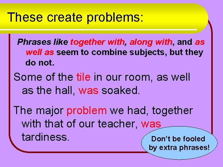These create problems: Phrases like together with, along with, and as well as seem