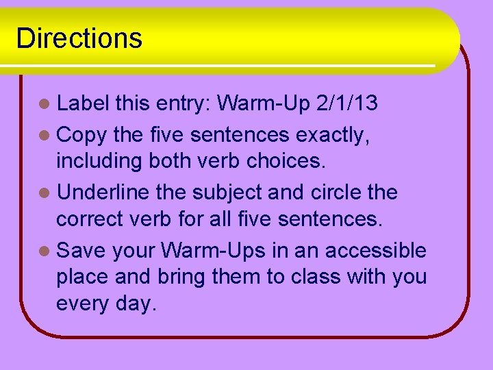 Directions l Label this entry: Warm-Up 2/1/13 l Copy the five sentences exactly, including
