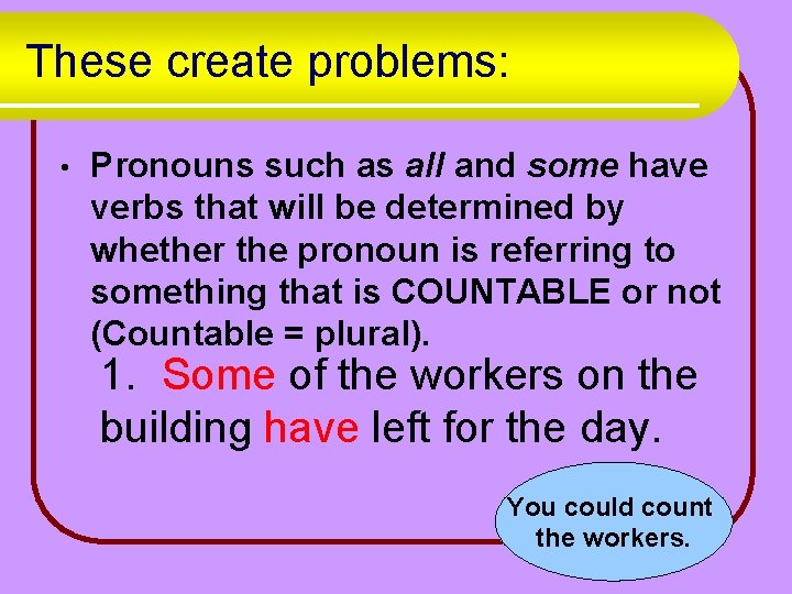 These create problems: • Pronouns such as all and some have verbs that will