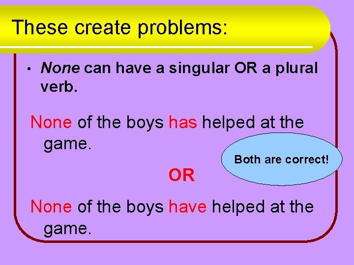 These create problems: • None can have a singular OR a plural verb. None