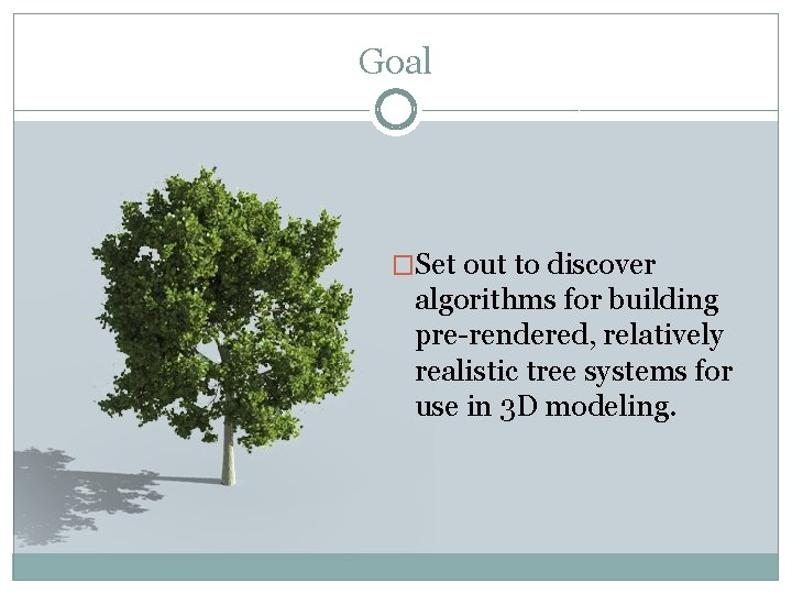 Goal �Set out to discover algorithms for building pre-rendered, relatively realistic tree systems for