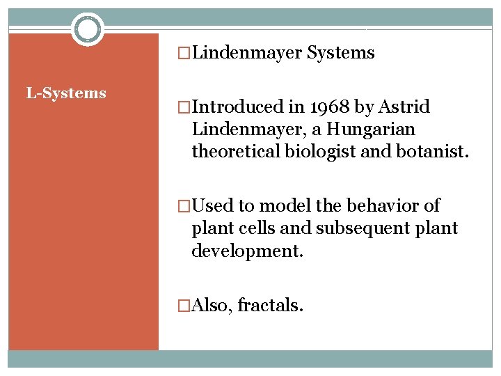 �Lindenmayer Systems L-Systems �Introduced in 1968 by Astrid Lindenmayer, a Hungarian theoretical biologist and