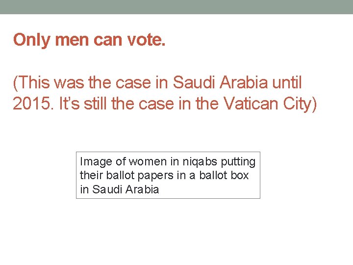 Only men can vote. (This was the case in Saudi Arabia until 2015. It’s