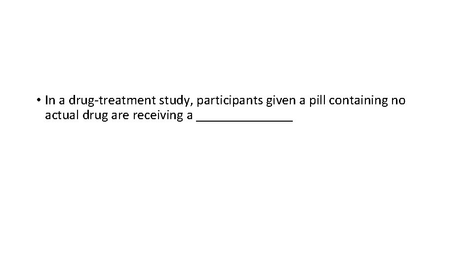  • In a drug-treatment study, participants given a pill containing no actual drug