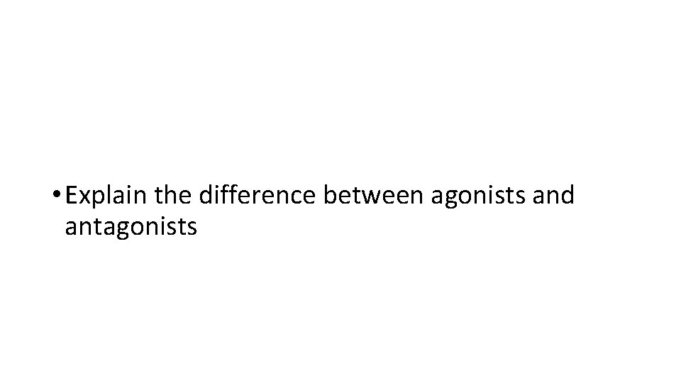  • Explain the difference between agonists and antagonists 