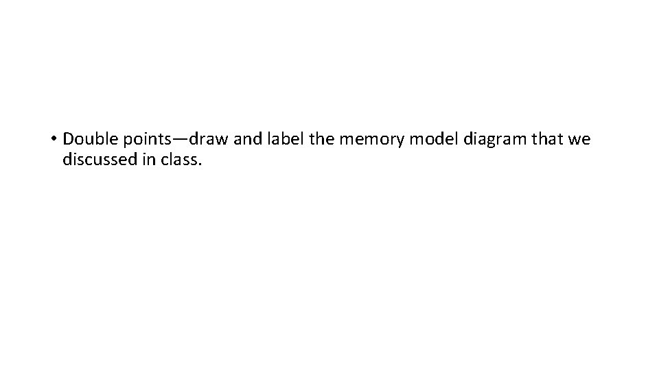  • Double points—draw and label the memory model diagram that we discussed in