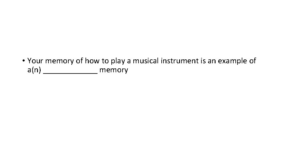  • Your memory of how to play a musical instrument is an example