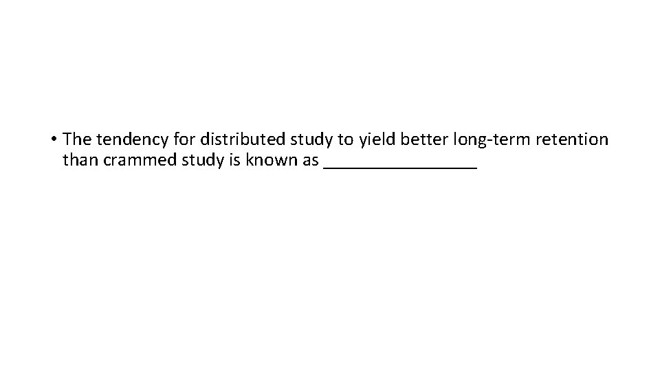  • The tendency for distributed study to yield better long-term retention than crammed