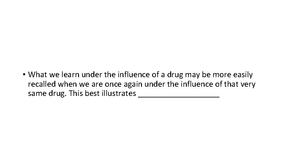  • What we learn under the influence of a drug may be more