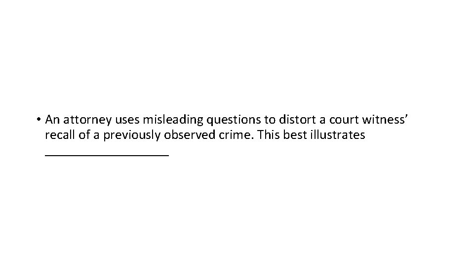  • An attorney uses misleading questions to distort a court witness’ recall of