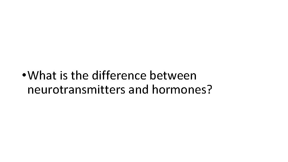  • What is the difference between neurotransmitters and hormones? 