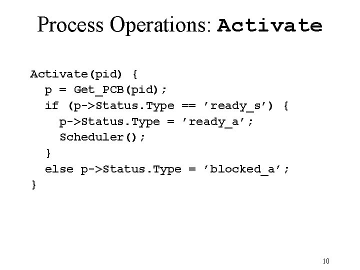 Process Operations: Activate(pid) { p = Get_PCB(pid); if (p->Status. Type == ’ready_s’) { p->Status.