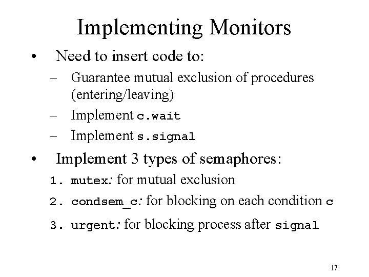 Implementing Monitors • Need to insert code to: – Guarantee mutual exclusion of procedures