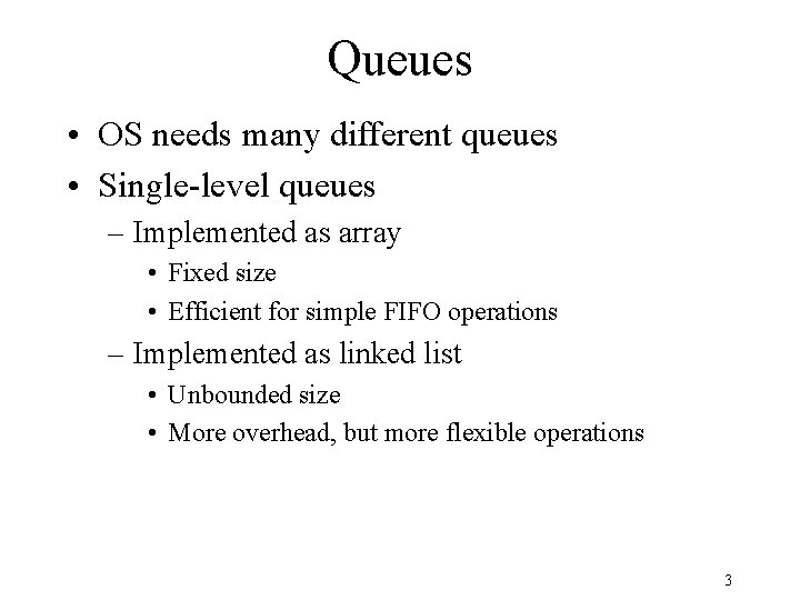 Queues • OS needs many different queues • Single-level queues – Implemented as array