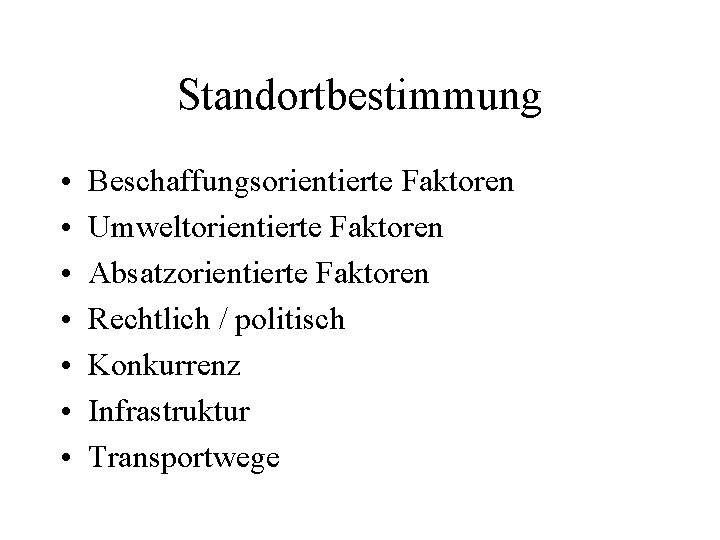 Standortbestimmung • • Beschaffungsorientierte Faktoren Umweltorientierte Faktoren Absatzorientierte Faktoren Rechtlich / politisch Konkurrenz Infrastruktur