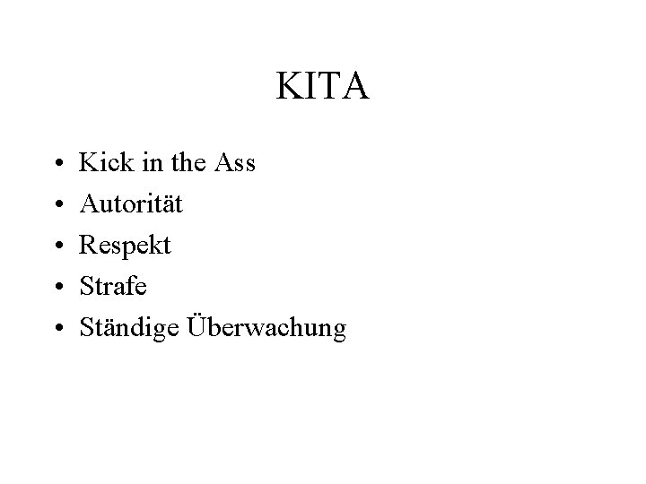KITA • • • Kick in the Ass Autorität Respekt Strafe Ständige Überwachung 