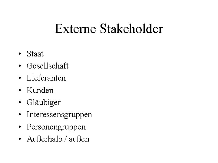 Externe Stakeholder • • Staat Gesellschaft Lieferanten Kunden Gläubiger Interessensgruppen Personengruppen Außerhalb / außen