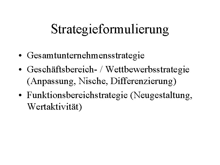 Strategieformulierung • Gesamtunternehmensstrategie • Geschäftsbereich- / Wettbewerbsstrategie (Anpassung, Nische, Differenzierung) • Funktionsbereichstrategie (Neugestaltung, Wertaktivität)