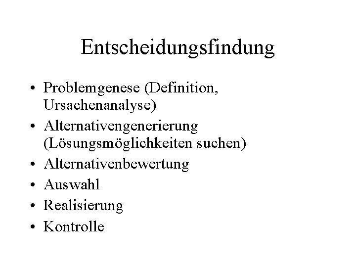 Entscheidungsfindung • Problemgenese (Definition, Ursachenanalyse) • Alternativengenerierung (Lösungsmöglichkeiten suchen) • Alternativenbewertung • Auswahl •