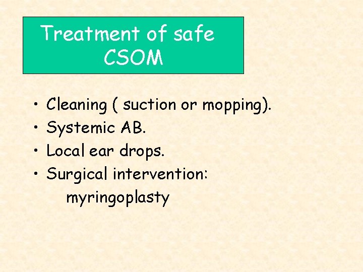 Treatment of safe CSOM • • Cleaning ( suction or mopping). Systemic AB. Local