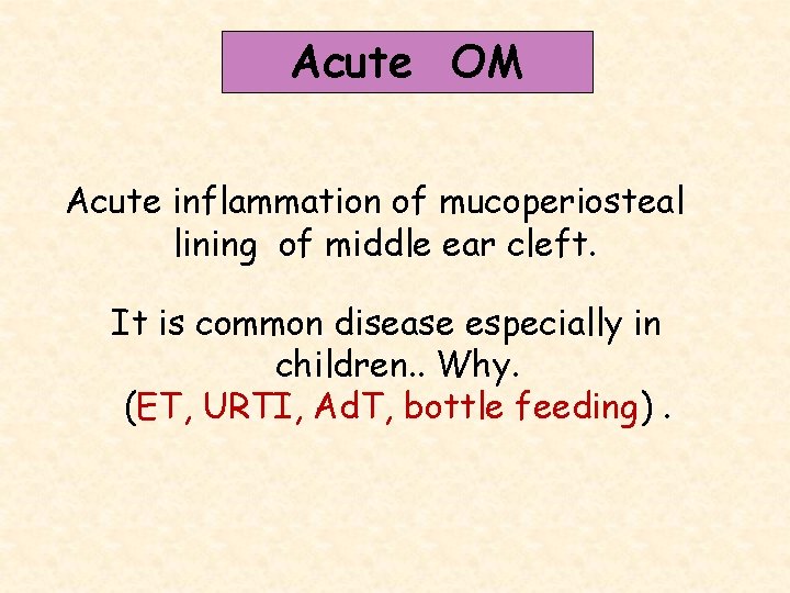 Acute OM Acute inflammation of mucoperiosteal lining of middle ear cleft. It is common