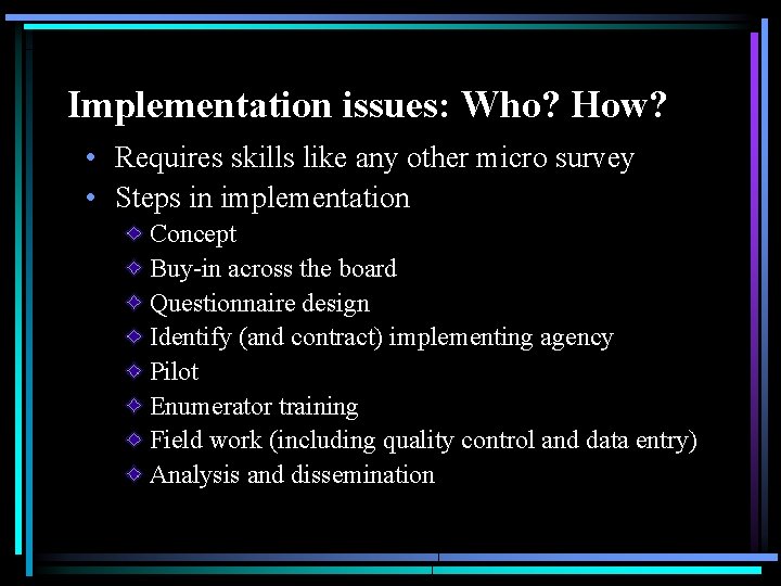 Implementation issues: Who? How? • Requires skills like any other micro survey • Steps