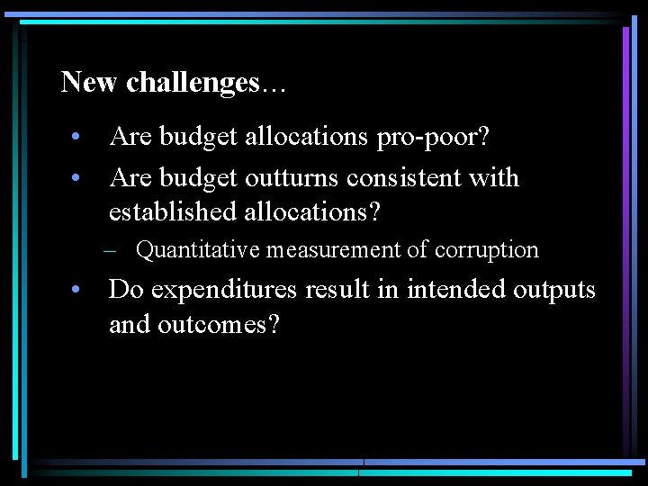 New challenges… • Are budget allocations pro-poor? • Are budget outturns consistent with established