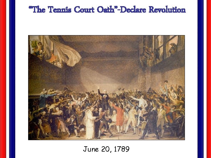“The Tennis Court Oath”-Declare Revolution June 20, 1789 