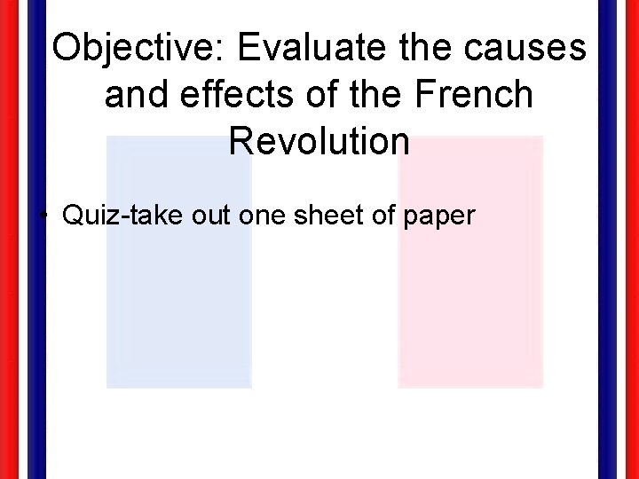 Objective: Evaluate the causes and effects of the French Revolution • Quiz-take out one
