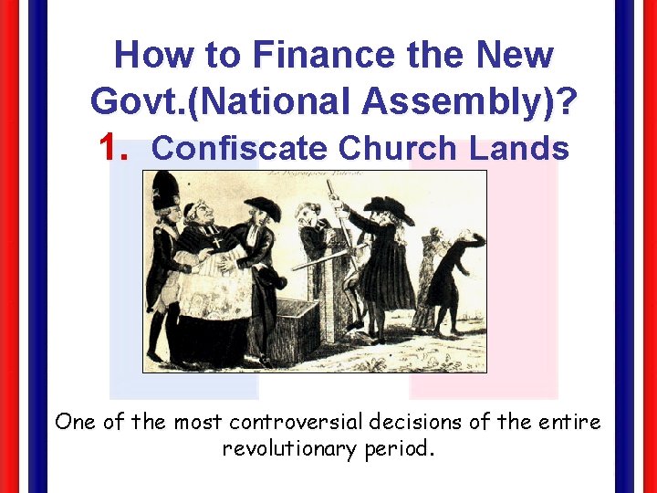 How to Finance the New Govt. (National Assembly)? 1. Confiscate Church Lands (1790) One